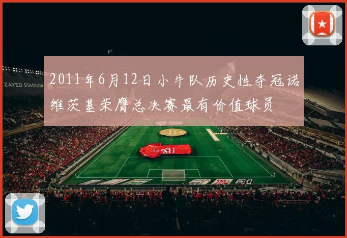 2011年6月12日小牛队历史性夺冠诺维茨基荣膺总决赛最有价值球员