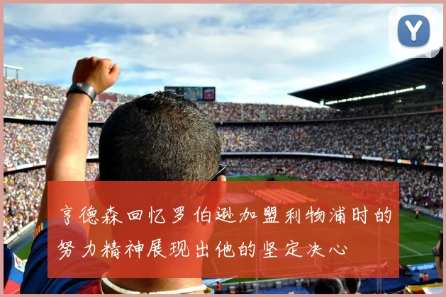 亨德森回忆罗伯逊加盟利物浦时的努力精神展现出他的坚定决心