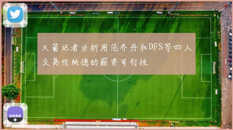火箭记者分析用范乔丹和DFS等四人交易伦纳德的薪资可行性