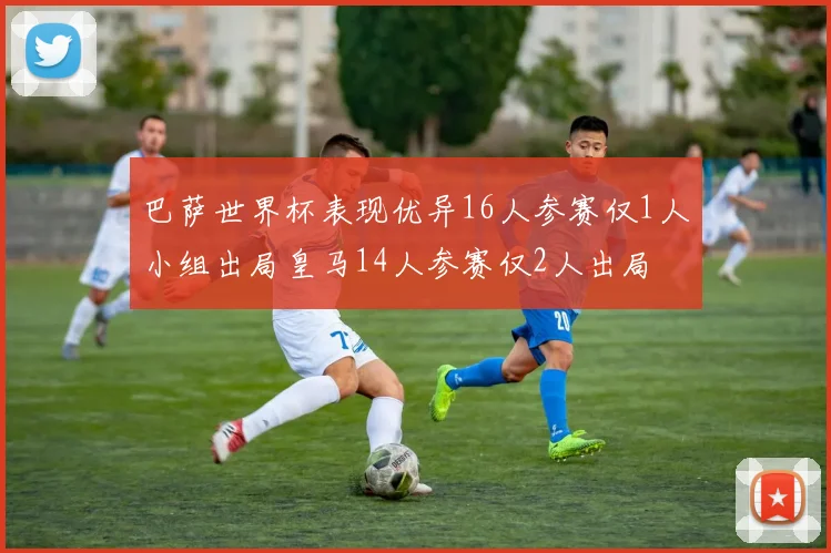 巴萨世界杯表现优异16人参赛仅1人小组出局皇马14人参赛仅2人出局