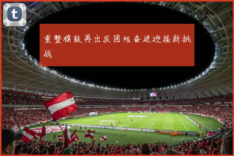 重整旗鼓再出发团结奋进迎接新挑战